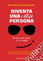 Diventa una cattiva persona. (E vivi la tua vita come c**** ti pare). Una guida pratica per scoprire la peggiore versione di te stesso ed essere felice