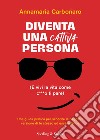 Diventa una cattiva persona. (E vivi la tua vita come c**** ti pare). Una guida pratica per scoprire la peggiore versione di te stesso ed essere felice libro