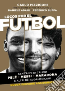Locos por el futbol. Cent'anni di calcio. Pel�, Messi, Maradona e altri d�i sudamericani. Nuova ediz.