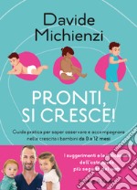 Pronti, si cresce! Guida pratica per saper osservare e accompagnare nella crescita i bambini da 0 a 12 mesi