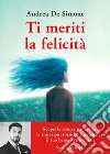 Ti meriti la felicità. Scopri le risorse per evitare le situazioni tossiche e potenziare il tuo benessere mentale libro di De Simone Andrea