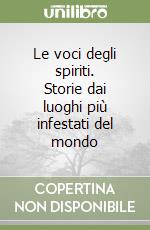 Le voci degli spiriti. Storie dai luoghi più infestati del mondo libro