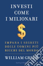 Investi come i milionari. Impara i segreti degli uomini più ricchi del mondo libro