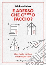 E adesso che c***o faccio? Vita, studio, carriera: istruzioni per l'uso libro