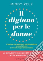 Il digiuno per le donne. Il metodo per resettare il tuo metabolismo, tornare in forma e ritrovare l'equilibrio ormonale libro