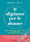 Il digiuno per le donne. Il metodo per resettare il tuo metabolismo, tornare in forma e ritrovare l'equilibrio ormonale libro