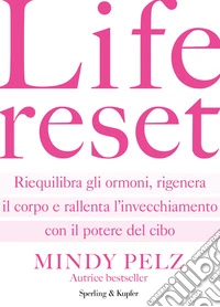Life reset. Riequilibra gli ormoni, rigenera il corpo e rallenta l'invecchiamento con il potere del cibo libro
