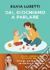 Dai, giochiamo a parlare. Strategie, giochi e canzoncine per stimolare il linguaggio libro di Lusetti Silvia