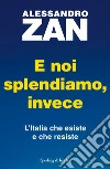 E noi splendiamo, invece. L'Italia che esiste e che resiste libro di Zan Alessandro