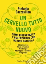 Un cervello tutto nuovo. Come rigenerarlo e potenziarlo con metodi naturali libro