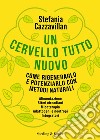 Un cervello tutto nuovo. Come rigenerarlo e potenziarlo con metodi naturali libro di Cazzavillan Stefania