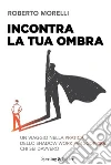 Incontra la tua ombra. Un viaggio nella pratica dello shadow work per scoprire chi sei davvero libro di Morelli Roberto