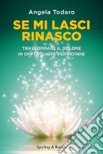 Se mi lasci rinasco. Trasformare il dolore in opportunità per fiorire libro