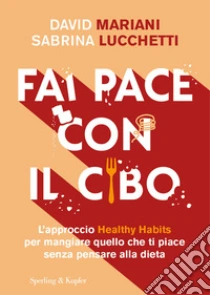 Fai pace con il cibo. L'approccio Healthy Habits per mangiare quello che ti piace senza pensare alla dieta