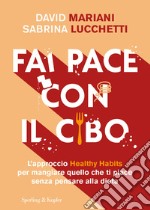 Fai pace con il cibo. L'approccio Healthy Habits per mangiare quello che ti piace senza pensare alla dieta