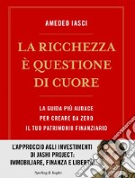 La ricchezza è questione di cuore. La via più audace per creare da zero il tuo patrimonio finanziario