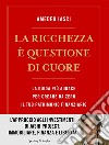 La ricchezza è questione di cuore. La via più audace per creare da zero il tuo patrimonio finanziario libro di Iasci Amedeo