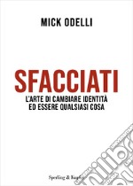 Sfacciati. L'arte di cambiare identità ed essere qualsiasi cosa libro