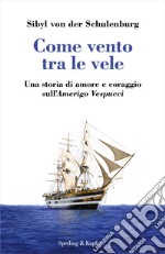 Come vento tra le vele. Una storia di amore e coraggio sull'Amerigo Vespucci libro