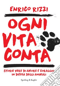 Ogni vita conta. Storie vere di amore e coraggio in difesa degli animali libro