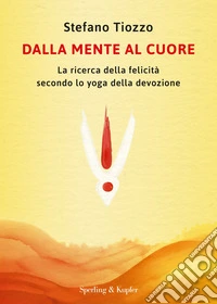 Dalla mente al cuore. La ricerca della felicità secondo lo yoga della devozione libro
