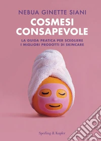 Cosmesi consapevole. La guida pratica per scegliere i migliori prodotti di skincare libro