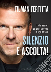 Silenzio e ascolta! I miei segreti per avere successo in ogni settore libro