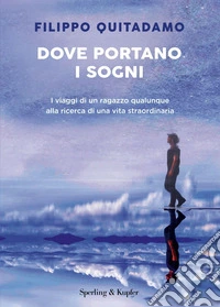 Dove portano i sogni. I viaggi di un ragazzo qualunque alla ricerca di una vita straordinaria libro