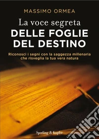 La voce segreta delle foglie del destino. Riconosci i segni con la saggezza millenaria che risveglia la tua vera natura libro