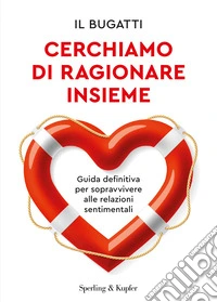 Cerchiamo di ragionare insieme. Guida definitiva per sopravvivere alle relazioni sentimentali libro