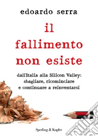 Il fallimento non esiste. Dall'Italia alla Silicon Valley: sbagliare, ricominciare e continuare a reinventarsi libro
