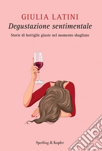 Degustazione sentimentale. Storie di bottiglie giuste nel momento sbagliato libro