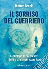 Il sorriso del guerriero. La strategia dei due sentieri: ribellarsi e amare per essere liberi libro