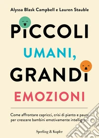 Piccoli umani, grandi emozioni. Come affrontare capricci, crisi di pianto e paure per crescere bambini emotivamente intelligenti libro