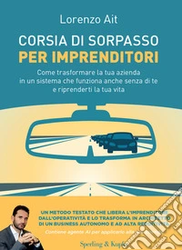 Corsia di sorpasso per imprenditori. Come trasformare la tua azienda in un sistema che funziona anche senza di te e riprenderti la tua vita libro