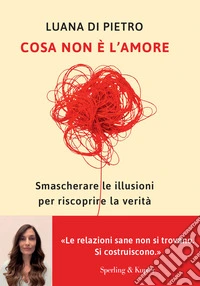 Cosa non è l'amore. Smascherare le illusioni per riscoprire la verità