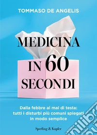 Medicina in 60 secondi. Dalla febbre al mal di testa: tutti i disturbi più comuni spiegati in modo semplice libro