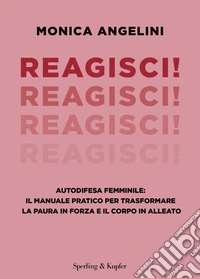 Reagisci! Autodifesa femminile: il manuale pratico per trasformare la paura in forza e il corpo in alleato libro