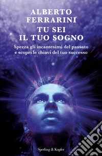 Tu sei il tuo sogno. Spezza gli incantesimi del passato e scopri le chiavi del tuo successo libro
