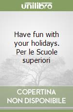 Have fun with your holidays. Per le Scuole superiori (1) libro