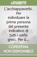 L'acchiappaverbi. Per individuare la prima persona del presente indicativo di tutti i verbi greci. Per il Liceo classico libro