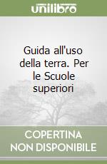 Guida all'uso della terra. Per le Scuole superiori libro