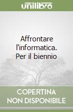 Affrontare l'informatica. Per il biennio libro