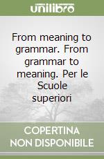 From meaning to grammar. From grammar to meaning. Per le Scuole superiori libro