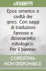Epos omerico e civiltà dei greci. Con saggi di traduzioni famose e dizionarietto mitologico. Per il biennio libro
