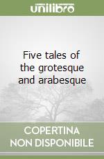 Five tales of the grotesque and arabesque