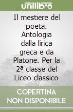 Il mestiere del poeta. Antologia dalla lirica greca e da Platone. Per la 2ª classe del Liceo classico libro