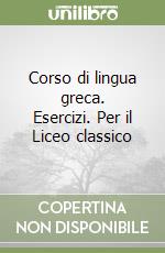 Corso di lingua greca. Esercizi. Per il Liceo classico libro