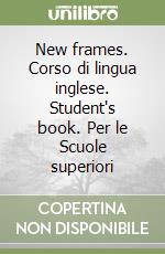 New frames. Corso di lingua inglese. Student's book. Per le Scuole superiori libro