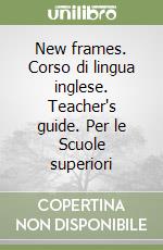 New frames. Corso di lingua inglese. Teacher's guide. Per le Scuole superiori libro